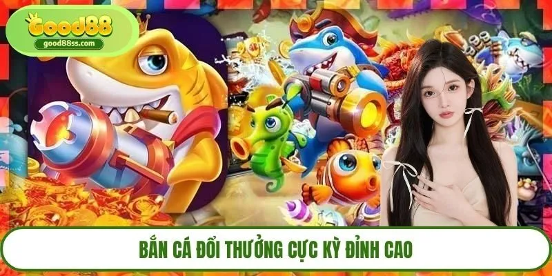 Bắn cá đổi thưởng cực kỳ đỉnh cao